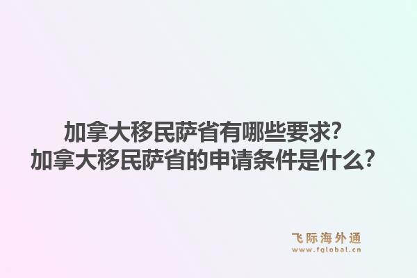 加拿大移民薩省有哪些要求？加拿大移民薩省的申請條件是什么？1.jpg