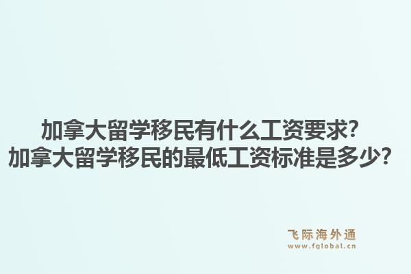 加拿大留學(xué)移民有什么工資要求？加拿大留學(xué)移民的最低工資標(biāo)準(zhǔn)是多少？1.jpg