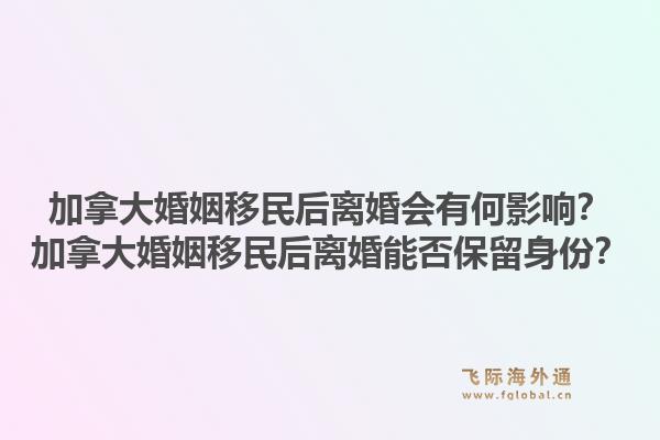 加拿大婚姻移民后離婚會有何影響？加拿大婚姻移民后離婚能否保留身份？1.jpg