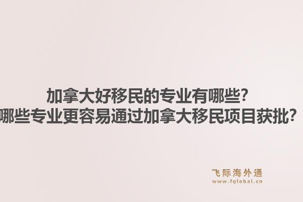 加拿大好移民的專業(yè)有哪些？哪些專業(yè)更容易通過(guò)加拿大移民項(xiàng)目獲批？1.jpg