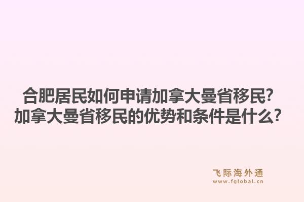 合肥居民如何申請(qǐng)加拿大曼省移民？加拿大曼省移民的優(yōu)勢(shì)和條件是什么？1.jpg