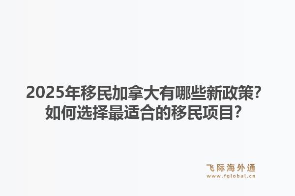 2025年移民加拿大有哪些新政策？如何選擇最適合的移民項目？1.jpg