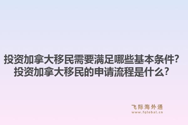 投資加拿大移民需要滿足哪些基本條件？投資加拿大移民的申請流程是什么？1.jpg