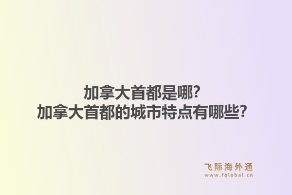 加拿大首都是哪？加拿大首都的城市特點有哪些？1.jpg