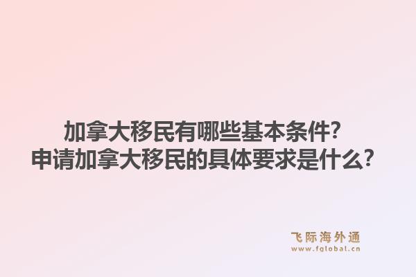 加拿大移民有哪些基本條件？申請加拿大移民的具體要求是什么？1.jpg