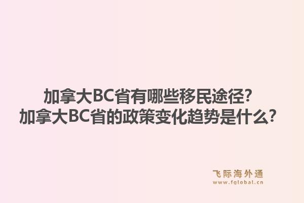 加拿大BC省有哪些移民途徑？加拿大BC省的政策變化趨勢(shì)是什么？1.jpg