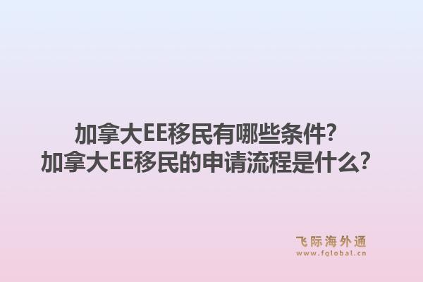 加拿大EE移民有哪些條件？加拿大EE移民的申請流程是什么？1.jpg
