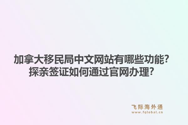 加拿大移民局中文網(wǎng)站有哪些功能？探親簽證如何通過官網(wǎng)辦理？1.jpg