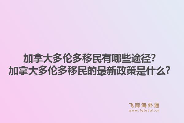 加拿大多倫多移民有哪些途徑？加拿大多倫多移民的最新政策是什么？1.jpg