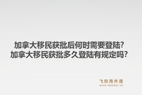 加拿大移民獲批后何時需要登陸？加拿大移民獲批多久登陸有規(guī)定嗎？1.jpg