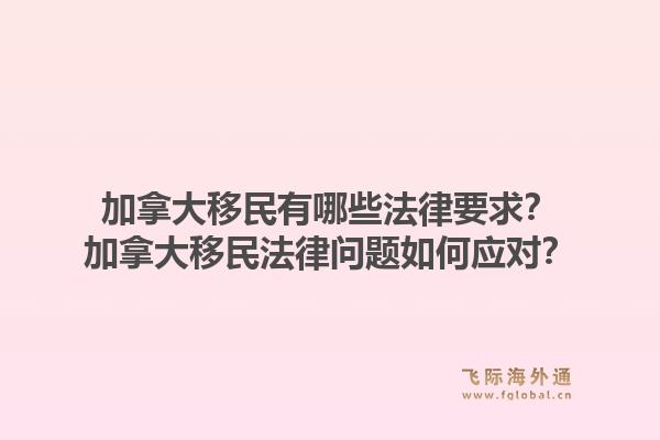 加拿大移民有哪些法律要求？加拿大移民法律問題如何應(yīng)對？1.jpg