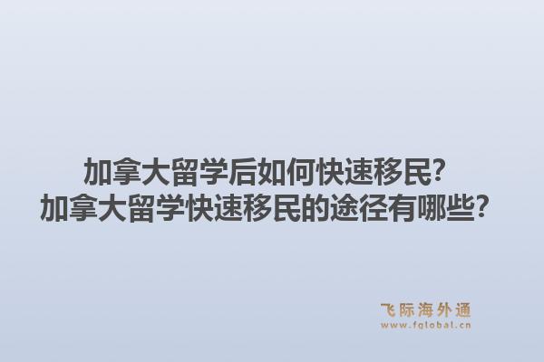 加拿大留學后如何快速移民？加拿大留學快速移民的途徑有哪些？1.jpg