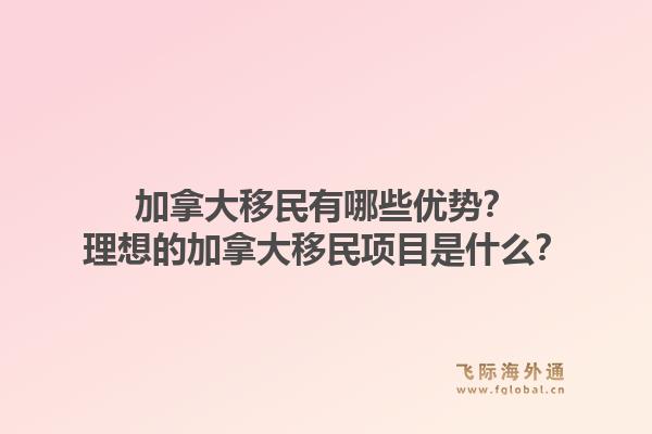 加拿大移民有哪些優(yōu)勢(shì)？理想的加拿大移民項(xiàng)目是什么？1.jpg