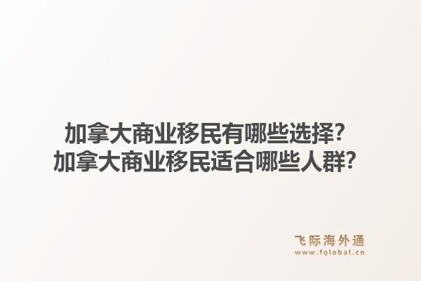 加拿大商業(yè)移民有哪些選擇？加拿大商業(yè)移民適合哪些人群？1.jpg