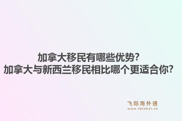 加拿大移民有哪些優(yōu)勢？加拿大與新西蘭移民相比哪個(gè)更適合你？1.jpg