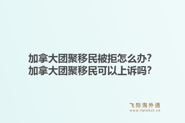 加拿大團聚移民被拒怎么辦？加拿大團聚移民可以上訴嗎？1.jpg