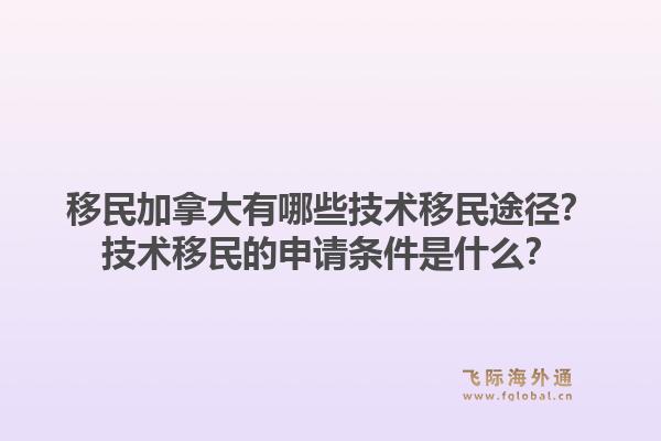 移民加拿大有哪些技術(shù)移民途徑？技術(shù)移民的申請(qǐng)條件是什么？1.jpg