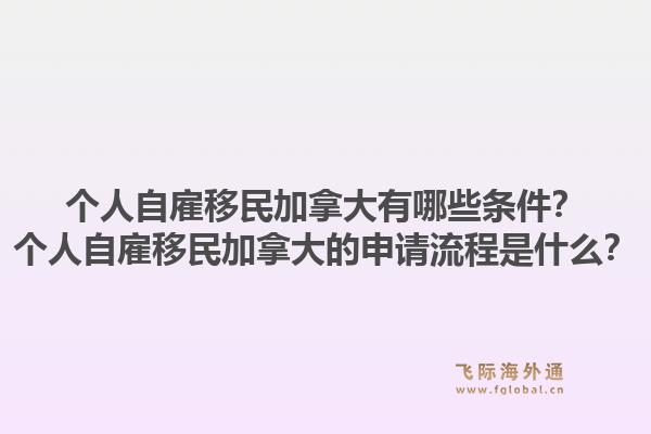個(gè)人自雇移民加拿大有哪些條件？個(gè)人自雇移民加拿大的申請(qǐng)流程是什么？1.jpg