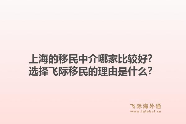 上海的移民中介哪家比較好？選擇飛際移民的理由是什么？1.jpg