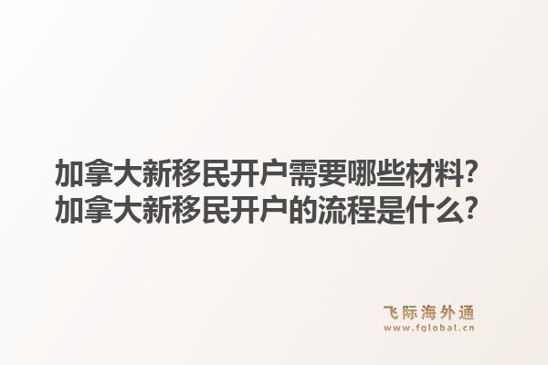 加拿大新移民開戶需要哪些材料？加拿大新移民開戶的流程是什么？1.jpg