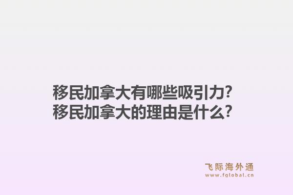 移民加拿大有哪些吸引力？移民加拿大的理由是什么？1.jpg