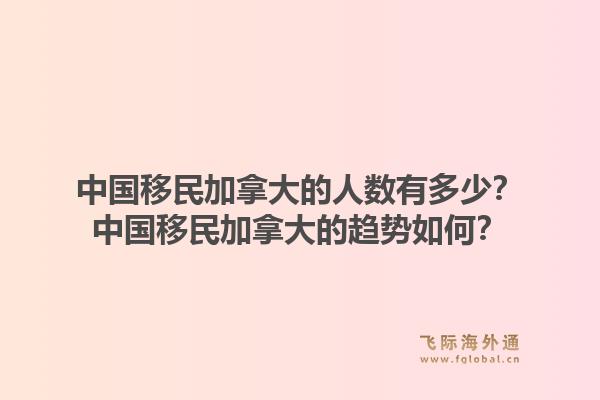 中國(guó)移民加拿大的人數(shù)有多少？中國(guó)移民加拿大的趨勢(shì)如何？1.jpg