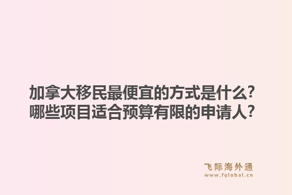 加拿大移民最便宜的方式是什么？哪些項(xiàng)目適合預(yù)算有限的申請(qǐng)人？1.jpg