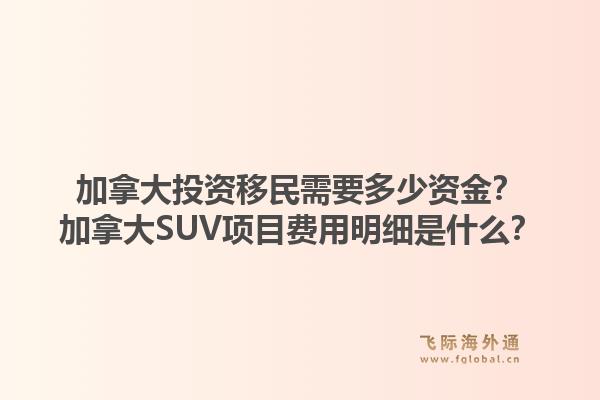 加拿大投資移民需要多少資金？加拿大SUV項(xiàng)目費(fèi)用明細(xì)是什么？1.jpg