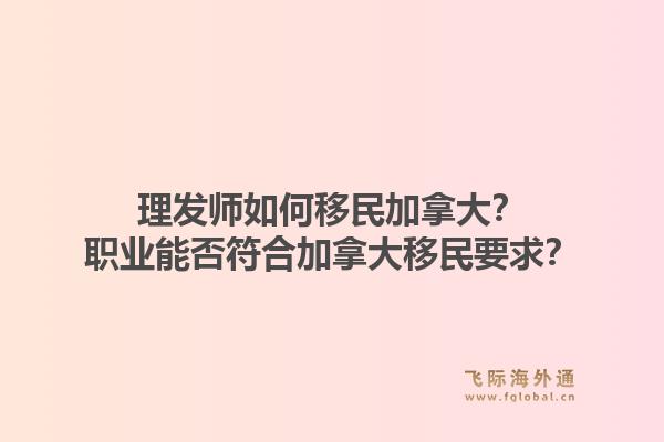 理發(fā)師如何移民加拿大？職業(yè)能否符合加拿大移民要求？1.jpg