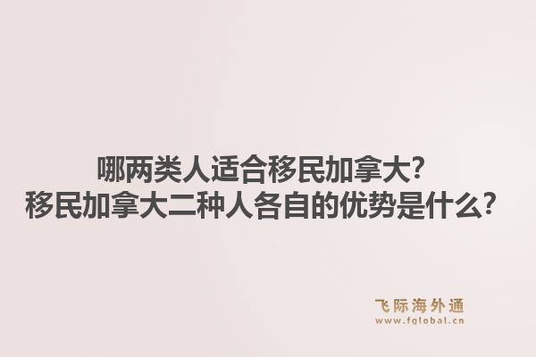哪兩類人適合移民加拿大？移民加拿大二種人各自的優(yōu)勢(shì)是什么？1.jpg