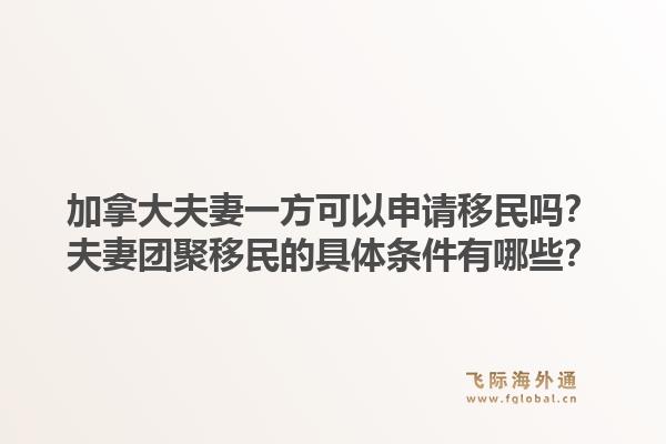 加拿大夫妻一方可以申請移民嗎？夫妻團(tuán)聚移民的具體條件有哪些？1.jpg