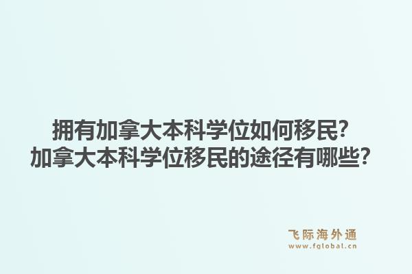 擁有加拿大本科學(xué)位如何移民？加拿大本科學(xué)位移民的途徑有哪些？1.jpg