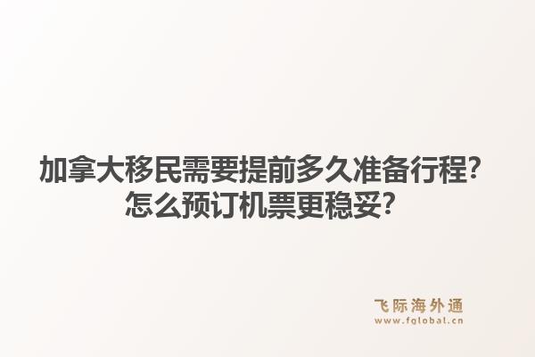 加拿大移民需要提前多久準(zhǔn)備行程？怎么預(yù)訂機(jī)票更穩(wěn)妥？1.jpg