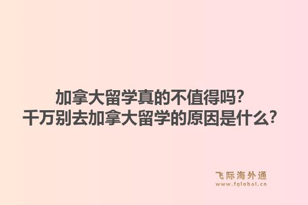 加拿大留學(xué)真的不值得嗎？千萬(wàn)別去加拿大留學(xué)的原因是什么？1.jpg
