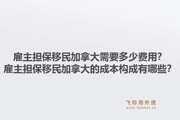 雇主擔(dān)保移民加拿大需要多少費(fèi)用？雇主擔(dān)保移民加拿大的成本構(gòu)成有哪些？1.jpg