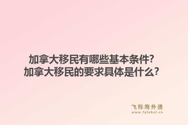 加拿大移民有哪些基本條件？加拿大移民的要求具體是什么？1.jpg