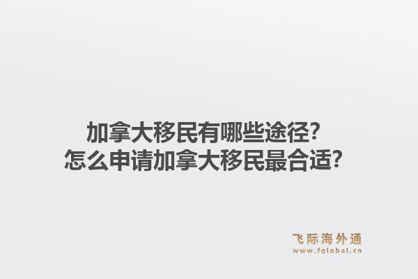 加拿大移民有哪些途徑？怎么申請(qǐng)加拿大移民最合適？1.jpg