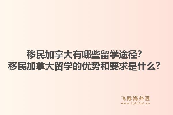移民加拿大有哪些留學(xué)途徑？移民加拿大留學(xué)的優(yōu)勢和要求是什么？1.jpg