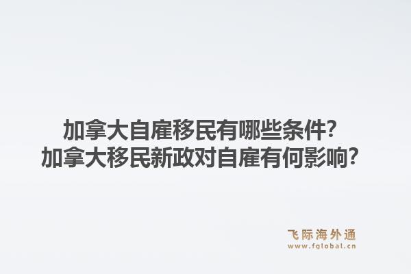 加拿大自雇移民有哪些條件？加拿大移民新政對(duì)自雇有何影響？1.jpg