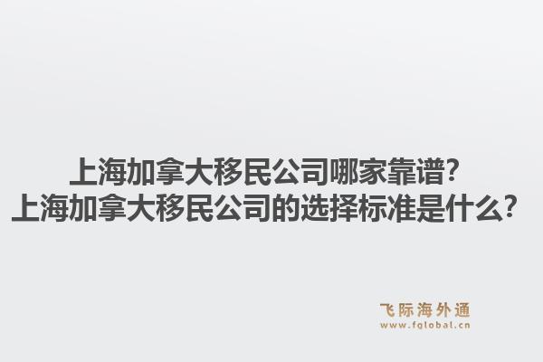 上海加拿大移民公司哪家靠譜？上海加拿大移民公司的選擇標(biāo)準(zhǔn)是什么？1.jpg
