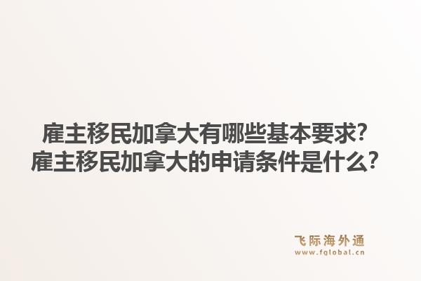 雇主移民加拿大有哪些基本要求？雇主移民加拿大的申請條件是什么？1.jpg