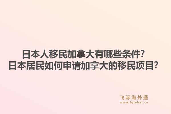 日本人移民加拿大有哪些條件？日本居民如何申請加拿大的移民項目？1.jpg