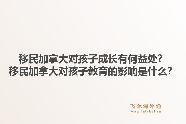 移民加拿大對(duì)孩子成長(zhǎng)有何益處？移民加拿大對(duì)孩子教育的影響是什么？1.jpg