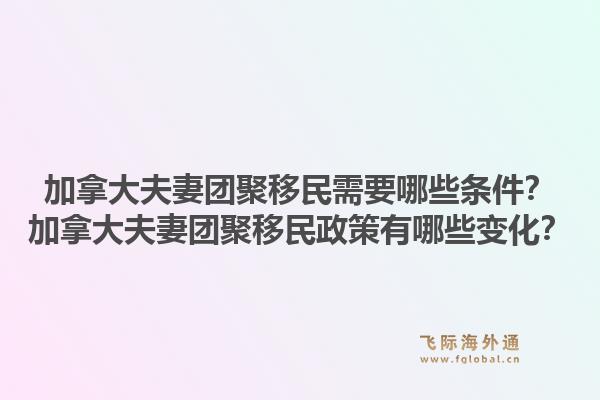 加拿大夫妻團(tuán)聚移民需要哪些條件？加拿大夫妻團(tuán)聚移民政策有哪些變化？1.jpg