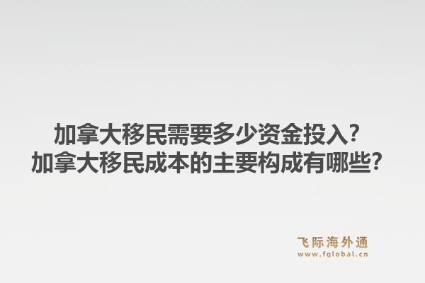 加拿大移民需要多少資金投入？加拿大移民成本的主要構(gòu)成有哪些？1.jpg