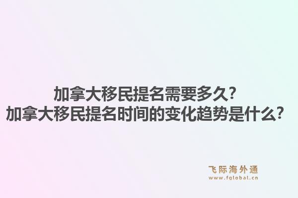 加拿大移民提名需要多久？加拿大移民提名時(shí)間的變化趨勢(shì)是什么？1.jpg