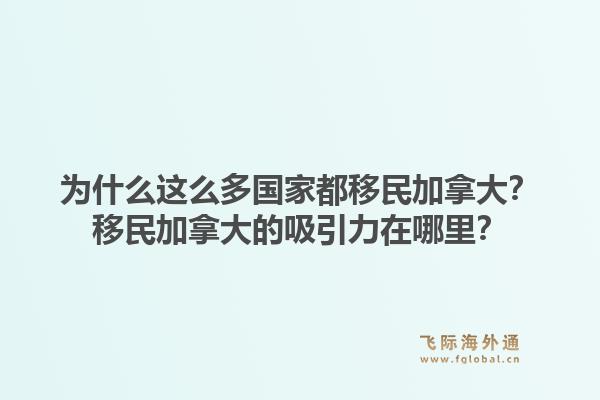 為什么這么多國家都移民加拿大？移民加拿大的吸引力在哪里？1.jpg