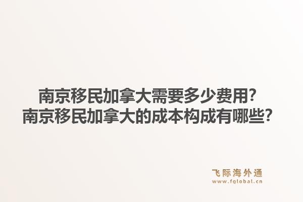 南京移民加拿大需要多少費用？南京移民加拿大的成本構(gòu)成有哪些？1.jpg
