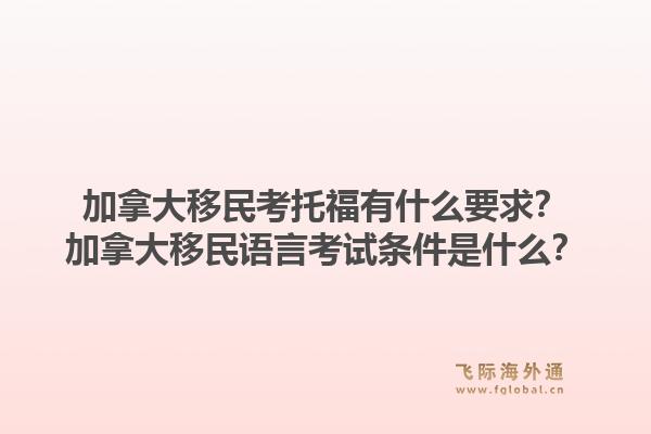 加拿大移民考托福有什么要求？加拿大移民語言考試條件是什么？1.jpg