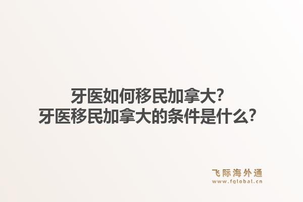 牙醫(yī)如何移民加拿大？牙醫(yī)移民加拿大的條件是什么？1.jpg